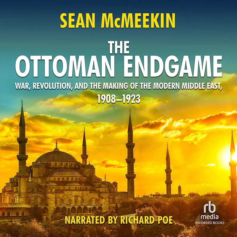 the Ottoman Endgame: War, Revolution, and Making of Modern Middle East, 1908-1923