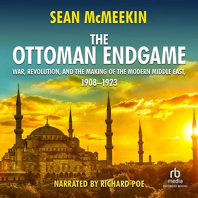 the Ottoman Endgame: War, Revolution, and Making of Modern Middle East, 1908-1923