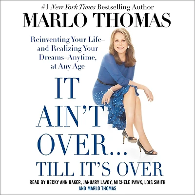 It Ain't Over . Till It's Over: Reinventing Your Life--and Realizing Dreams--Anytime, at Any Age