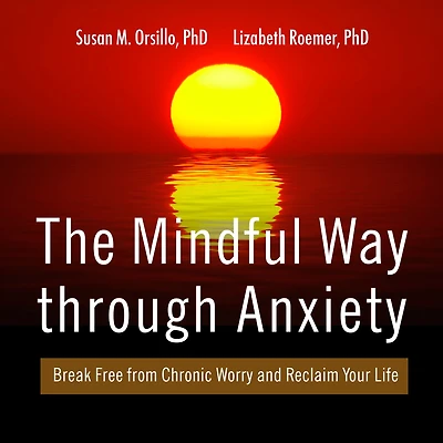 The Mindful Way Through Anxiety: Break Free from Chronic Worry and Reclaim Your Life