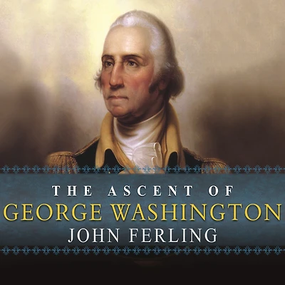The Ascent of George Washington: Hidden Political Genius an American Icon