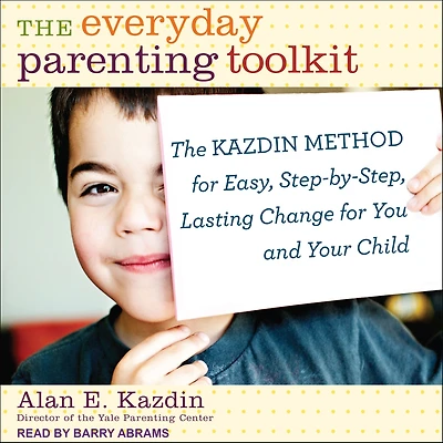 The Everyday Parenting Toolkit: Kazdin Method for Easy, Step-by-Step, Lasting Change You and Your Child
