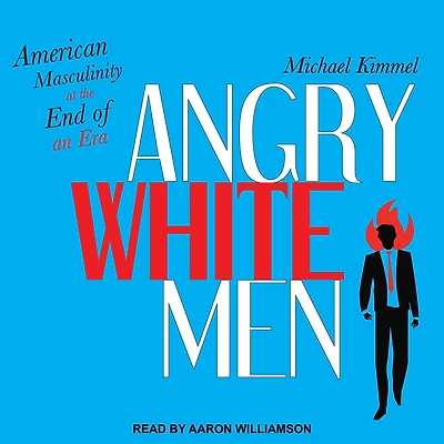 Angry White Men: American Masculinity at the End of an Era
