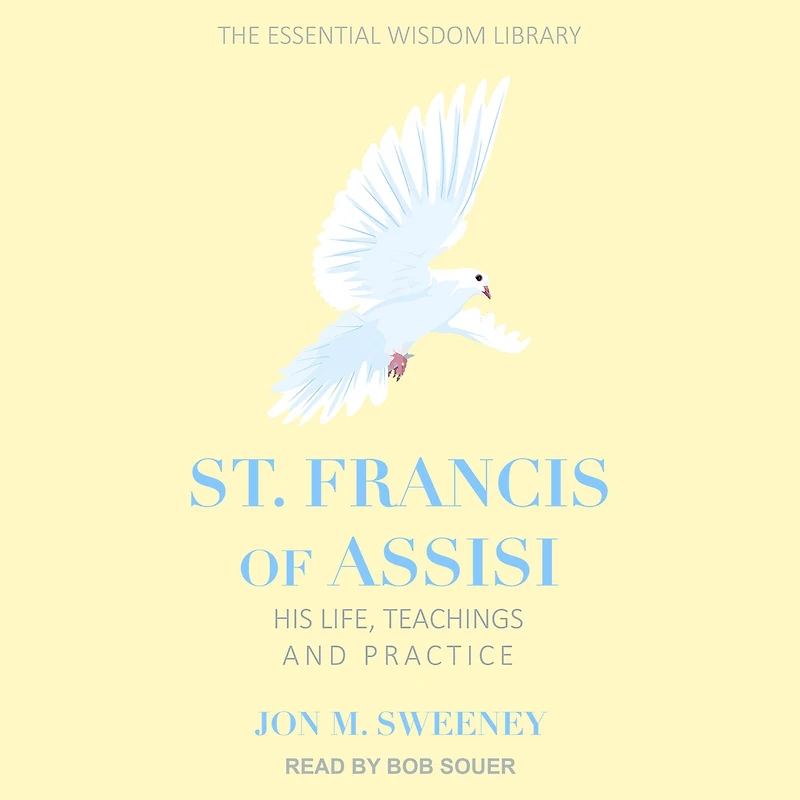 St. Francis of Assisi: His Life, Teachings, and Practice