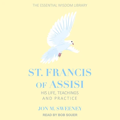 St. Francis of Assisi: His Life, Teachings, and Practice