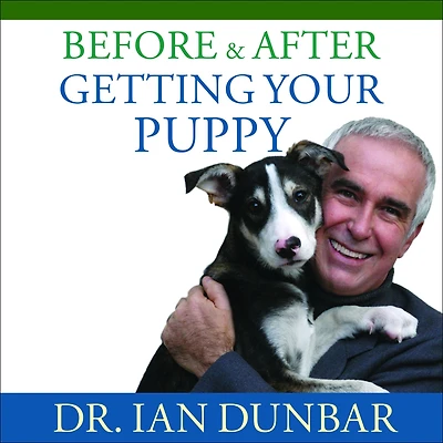 Before and After Getting Your Puppy: The Positive Approach to Raising a Happy, Healthy, Well-Behaved Dog