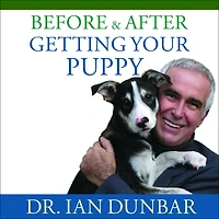 Before and After Getting Your Puppy: The Positive Approach to Raising a Happy, Healthy, Well-Behaved Dog