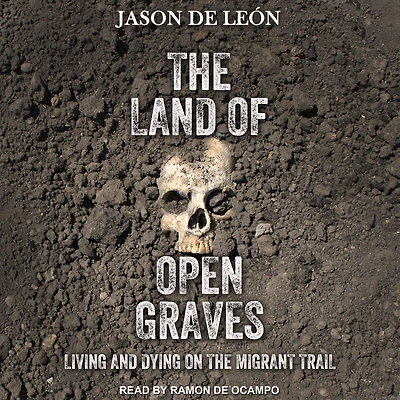 the Land of Open Graves: Living and Dying on Migrant Trail