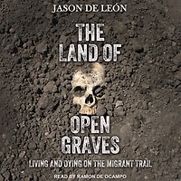 the Land of Open Graves: Living and Dying on Migrant Trail