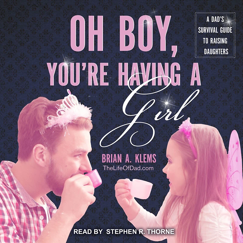 Oh Boy, You're Having A Girl: Dad's Survival Guide to Raising Daughters