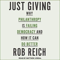 Just Giving: Why Philanthropy Is Failing Democracy and How It Can Do Better