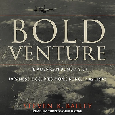 Bold Venture: The American Bombing of Japanese-Occupied Hong Kong, 1942-1945