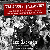 Palaces of Pleasure: From Music Halls to the Seaside Football, How Victorians Invented Mass Entertainment