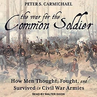 the War for Common Soldier: How Men Thought, Fought, and Survived Civil Armies