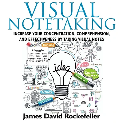 Visual Notetaking: Increase your Concentration, Comprehension, and Effectiveness by Taking Visual Notes