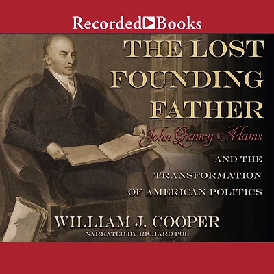 the Lost Founding Father: John Quincy Adams and Transformation of American Politics