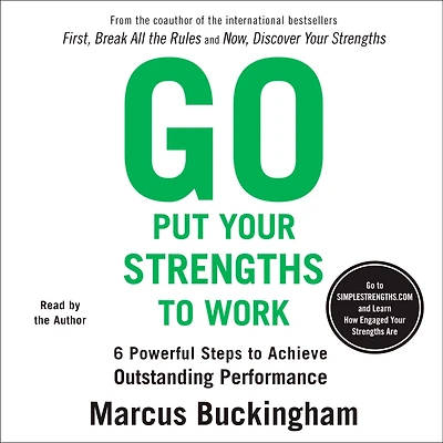 Go Put Your Strengths to Work: 6 Powerful Steps Achieve Outstanding Performance