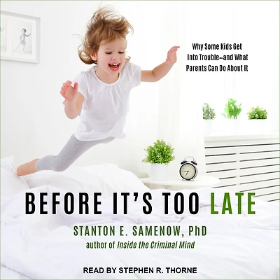 Before It's Too Late: Why Some Kids Get Into Trouble--and What Parents Can Do About It