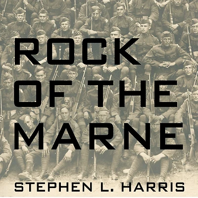 Rock of the Marne: American Soldiers Who Turned Tide Against Kaiser World War I