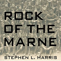 Rock of the Marne: American Soldiers Who Turned Tide Against Kaiser World War I