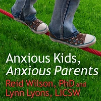 Anxious Kids, Parents: 7 Ways to Stop the Worry Cycle and Raise Courageous Independent Children