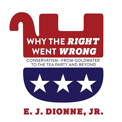 Why the Right Went Wrong: Conservatism From Goldwater to Tea Party and Beyond
