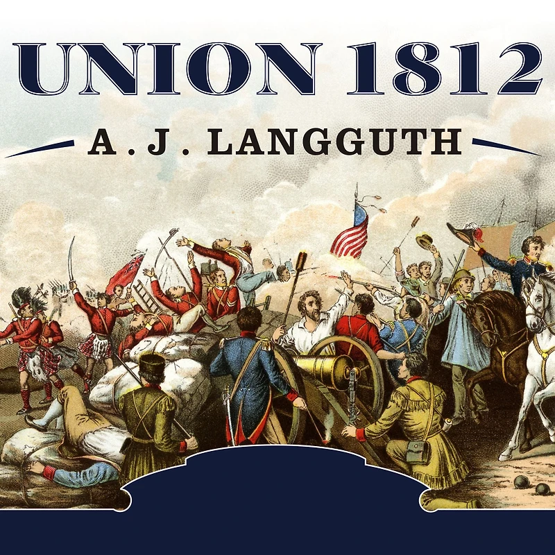 Union 1812: the Americans Who Fought Second War of Independence