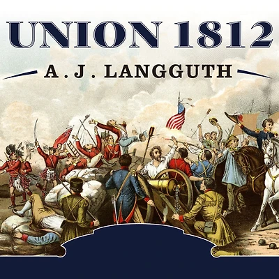 Union 1812: the Americans Who Fought Second War of Independence