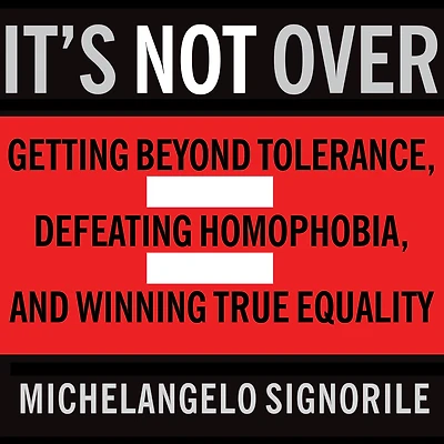 It's Not Over: Getting Beyond Tolerance, Defeating Homophobia, and Winning True Equality