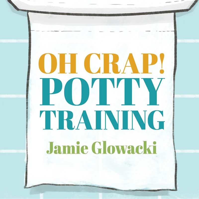 Oh Crap! Potty Training: Everything Modern Parents Need to Know Do It Once and Right
