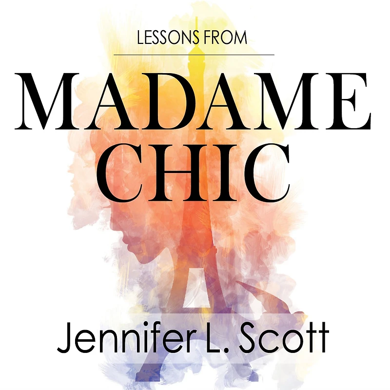 Lessons from Madame Chic: 20 Stylish Secrets I Learned While Living Paris