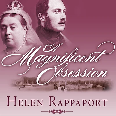 A Magnificent Obsession: Victoria, Albert, and the Death That Changed British Monarchy