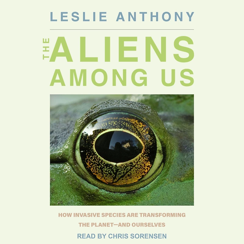 the Aliens Among Us: How Invasive Species Are Transforming Planet - and Ourselves