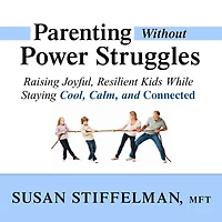 Parenting Without Power Struggles: Raising Joyful, Resilient Kids While Staying Cool, Calm, and Connected