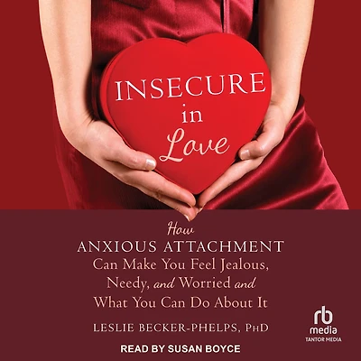 Insecure Love: How Anxious Attachment Can Make You Feel Jealous, Needy, and Worried What Do About It