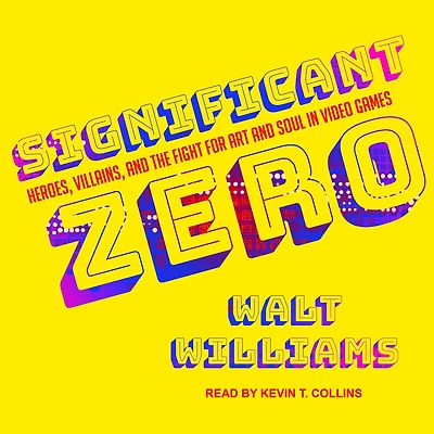Significant Zero: Heroes, Villains, and the Fight for Art Soul Video Games