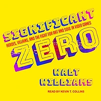Significant Zero: Heroes, Villains, and the Fight for Art Soul Video Games