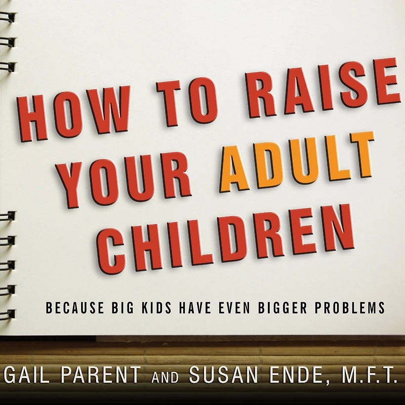 How to Raise Your Adult Children: Real-Life Advice for When Kids Don't Want Grow Up