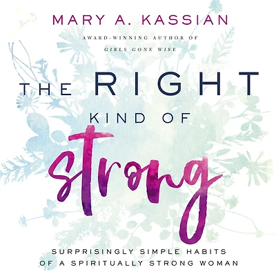 The Right Kind of Strong: Surprisingly Simple Habits a Spiritually Strong Woman