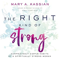 The Right Kind of Strong: Surprisingly Simple Habits a Spiritually Strong Woman