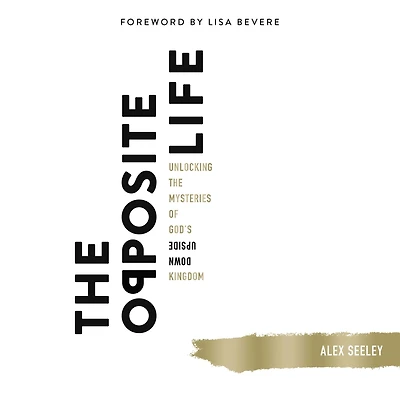 the Opposite Life: Unlocking Mysteries of God's Upside-Down Kingdom