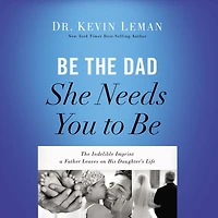 Be The Dad She Needs You to Be: Indelible Imprint a Father Leaves on His Daughter's Life