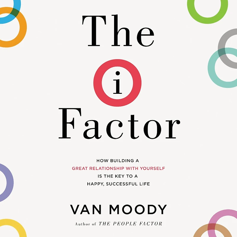 the I Factor: How Building a Great Relationship with Yourself Is Key to Happy, Successful Life