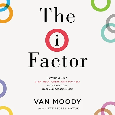 the I Factor: How Building a Great Relationship with Yourself Is Key to Happy, Successful Life