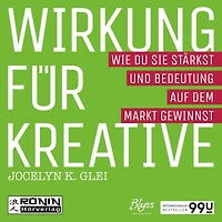 Wirkung für Kreative - Wie du sie stärkst und Bedeutung auf dem Markt gewinnst - 99U 3 (Ungekürzt)