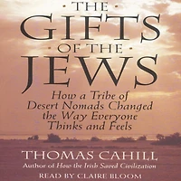 the Gifts of Jews: How a Tribe Desert Nomads Changed Way Everyone Thinks and Feels