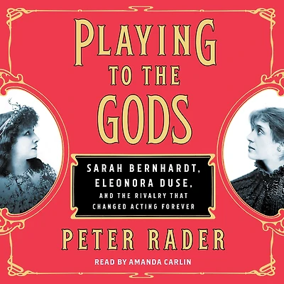 Playing to the Gods: Sarah Bernhardt, Eleonora Duse, and Rivalry That Changed Acting Forever