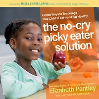 The No-Cry Picky Eater Solution: Gentle Ways to Encourage Your Child Eat-and Eat Healthy