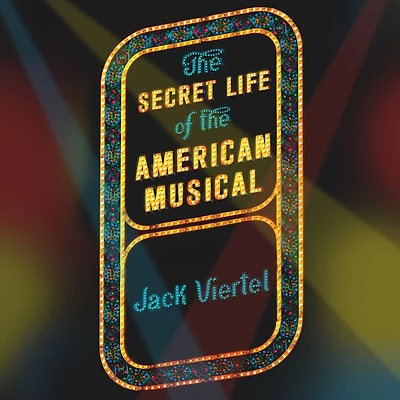 the Secret Life of American Musical: How Broadway Shows Are Built