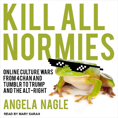 Kill All Normies: Online Culture Wars From 4Chan And Tumblr To Trump The Alt-Right